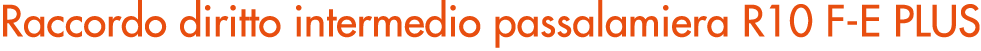 Raccordo diritto intermedio passalamiera R10 F E PLUS
